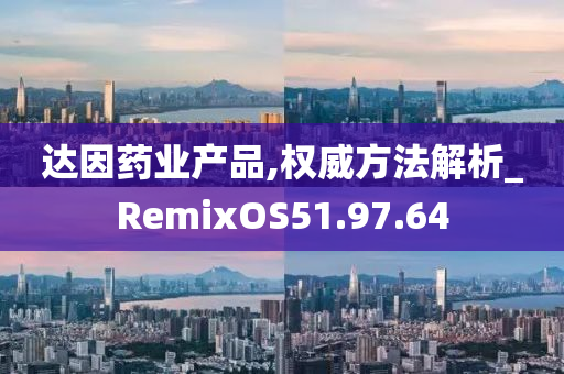 达因药业产品,权威方法解析_RemixOS51.97.64