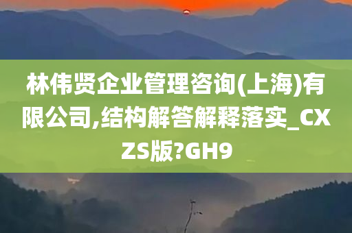 林伟贤企业管理咨询(上海)有限公司,结构解答解释落实_CXZS版?GH9