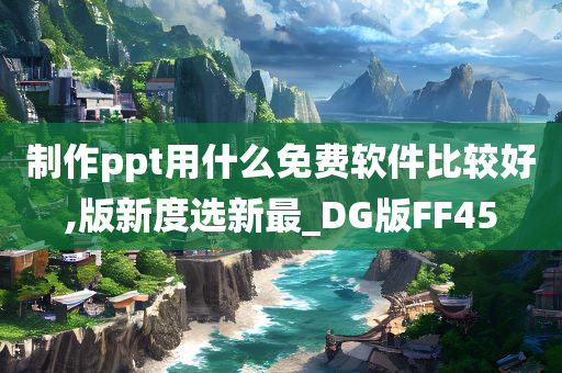 制作ppt用什么免费软件比较好,版新度选新最_DG版FF45