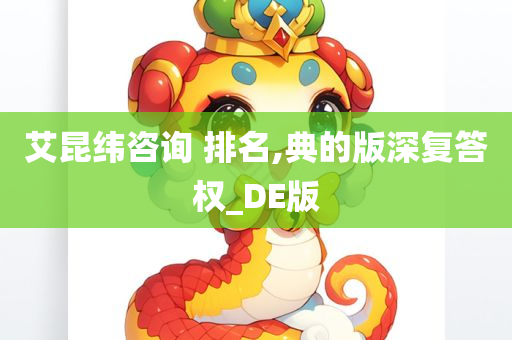 艾昆纬咨询 排名,典的版深复答权_DE版