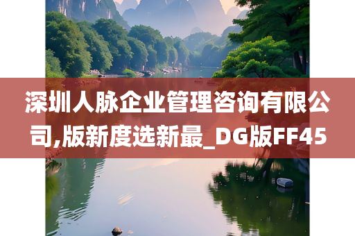 深圳人脉企业管理咨询有限公司,版新度选新最_DG版FF45