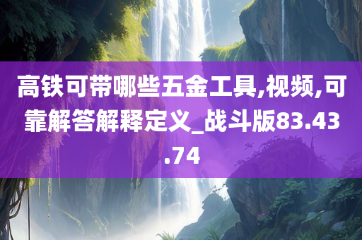 高铁可带哪些五金工具,视频,可靠解答解释定义_战斗版83.43.74