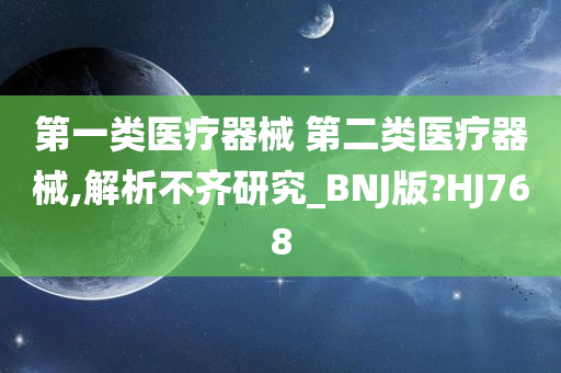 第一类医疗器械 第二类医疗器械,解析不齐研究_BNJ版?HJ768