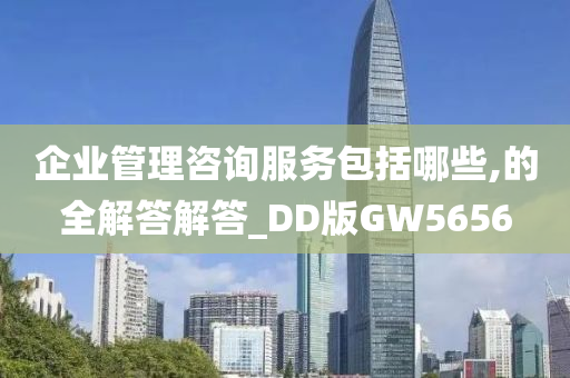 企业管理咨询服务包括哪些,的全解答解答_DD版GW5656