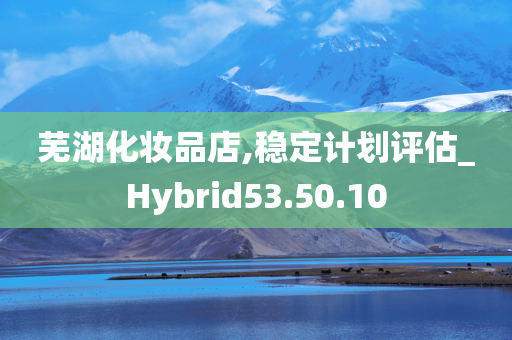 芜湖化妆品店,稳定计划评估_Hybrid53.50.10