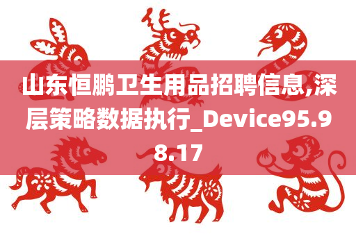 山东恒鹏卫生用品招聘信息,深层策略数据执行_Device95.98.17