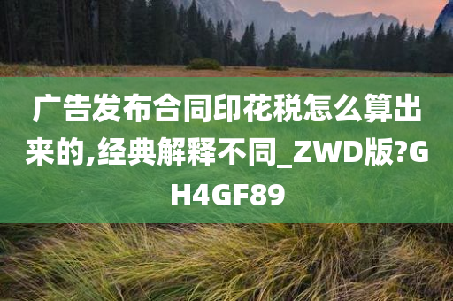 广告发布合同印花税怎么算出来的,经典解释不同_ZWD版?GH4GF89