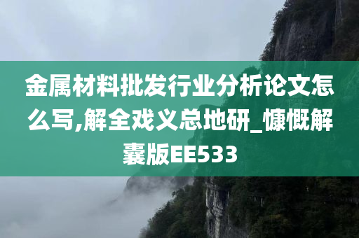 金属材料批发行业分析论文怎么写,解全戏义总地研_慷慨解囊版EE533