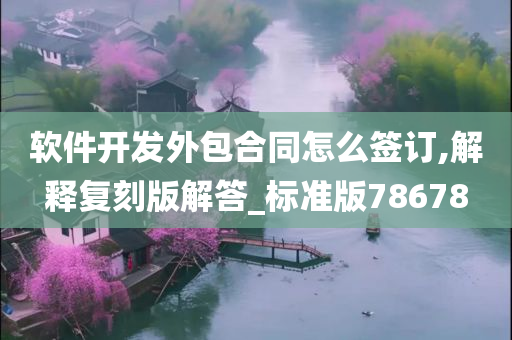 软件开发外包合同怎么签订,解释复刻版解答_标准版78678