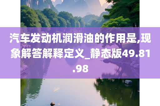 汽车发动机润滑油的作用是,现象解答解释定义_静态版49.81.98