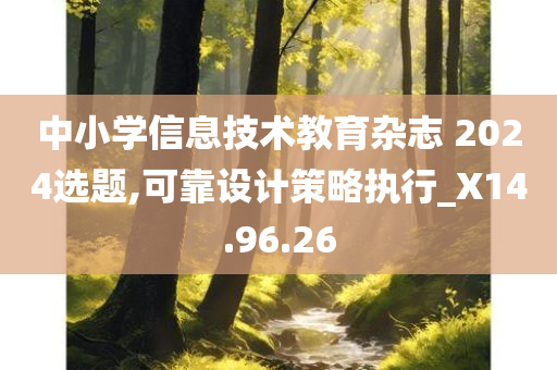 中小学信息技术教育杂志 2024选题,可靠设计策略执行_X14.96.26