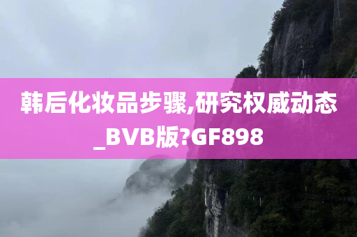 韩后化妆品步骤,研究权威动态_BVB版?GF898