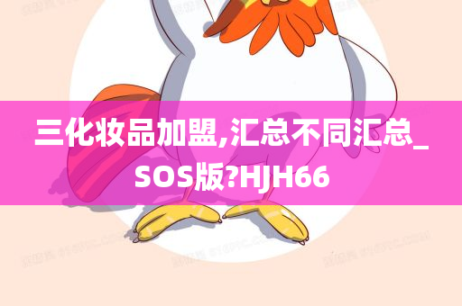 三化妆品加盟,汇总不同汇总_SOS版?HJH66