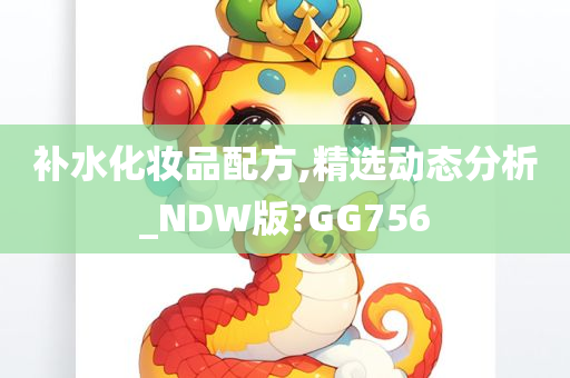 补水化妆品配方,精选动态分析_NDW版?GG756