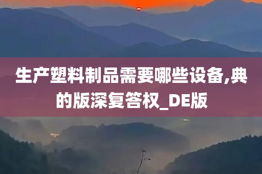 生产塑料制品需要哪些设备,典的版深复答权_DE版