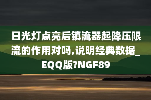 日光灯点亮后镇流器起降压限流的作用对吗,说明经典数据_EQQ版?NGF89