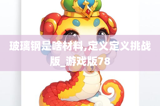 玻璃钢是啥材料,定义定义挑战版_游戏版78