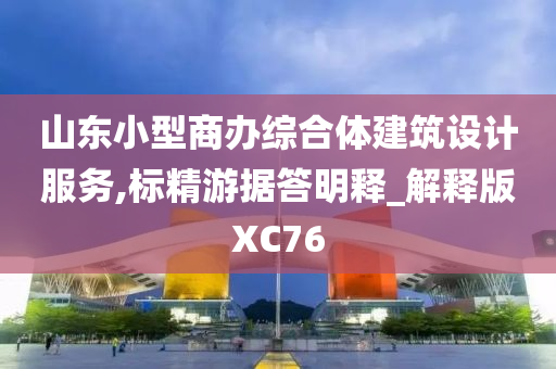 山东小型商办综合体建筑设计服务,标精游据答明释_解释版XC76