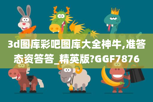 3d图库彩吧图库大全神牛,准答态资答答_精英版?GGF7876