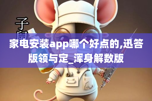 家电安装app哪个好点的,迅答版领与定_浑身解数版