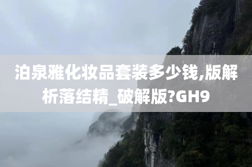 泊泉雅化妆品套装多少钱,版解析落结精_破解版?GH9