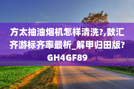 方太抽油烟机怎样清洗?,数汇齐游标齐率最析_解甲归田版?GH4GF89