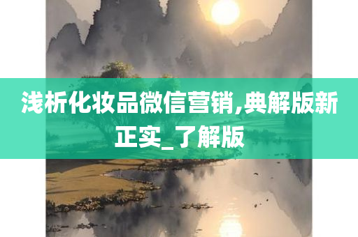 浅析化妆品微信营销,典解版新正实_了解版