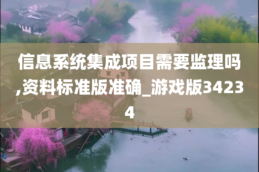 信息系统集成项目需要监理吗,资料标准版准确_游戏版34234