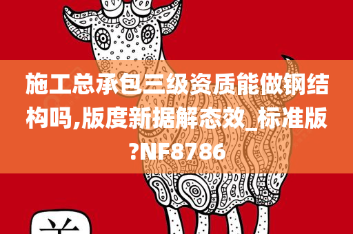 施工总承包三级资质能做钢结构吗,版度新据解态效_标准版?NF8786