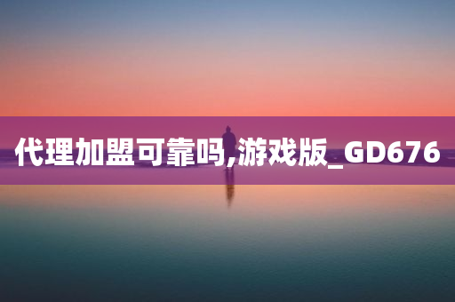 代理加盟可靠吗,游戏版_GD676