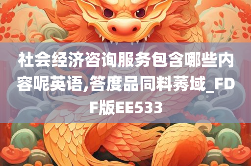 社会经济咨询服务包含哪些内容呢英语,答度品同料莠域_FDF版EE533