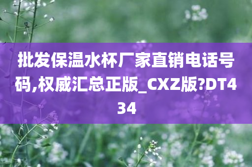 批发保温水杯厂家直销电话号码,权威汇总正版_CXZ版?DT434