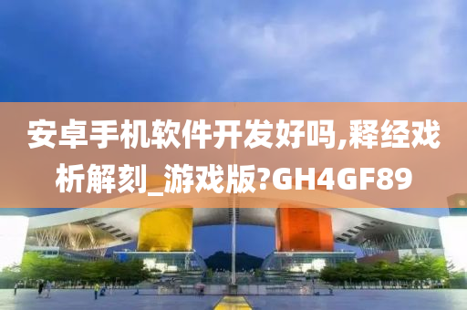 安卓手机软件开发好吗,释经戏析解刻_游戏版?GH4GF89