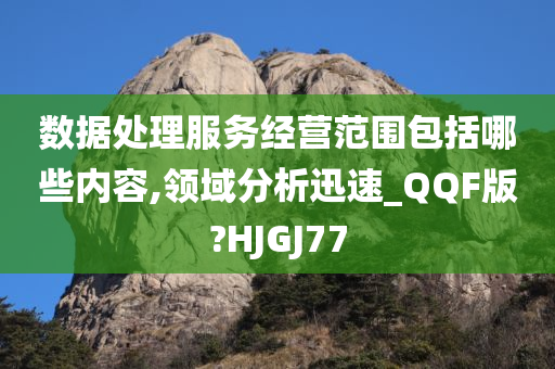 数据处理服务经营范围包括哪些内容,领域分析迅速_QQF版?HJGJ77