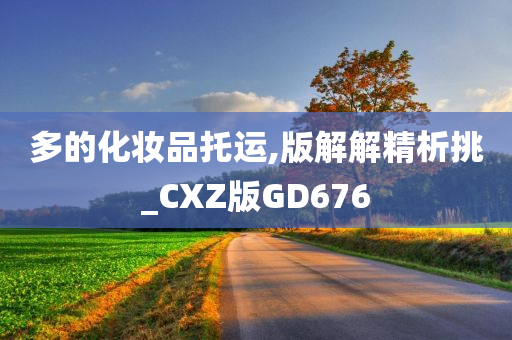 多的化妆品托运,版解解精析挑_CXZ版GD676