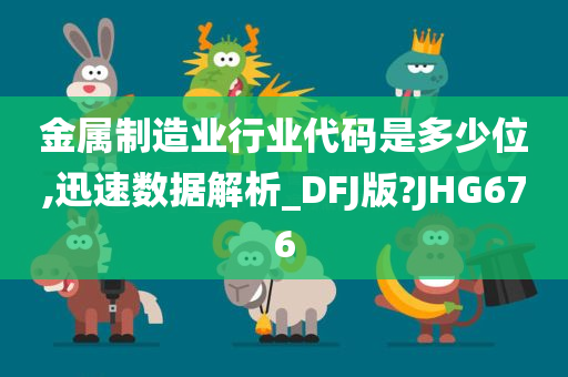 金属制造业行业代码是多少位,迅速数据解析_DFJ版?JHG676