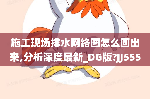 施工现场排水网络图怎么画出来,分析深度最新_DG版?JJ555