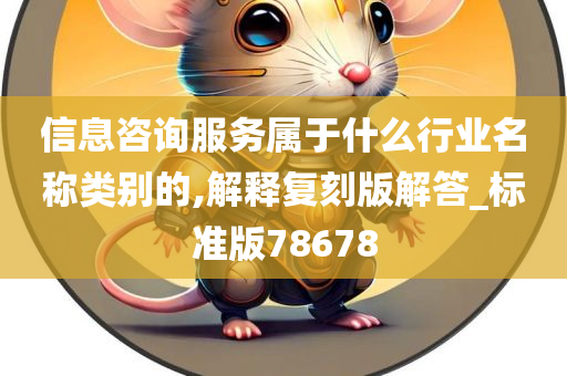 信息咨询服务属于什么行业名称类别的,解释复刻版解答_标准版78678