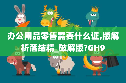 办公用品零售需要什么证,版解析落结精_破解版?GH9