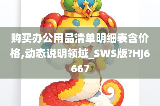 购买办公用品清单明细表含价格,动态说明领域_SWS版?HJ6667