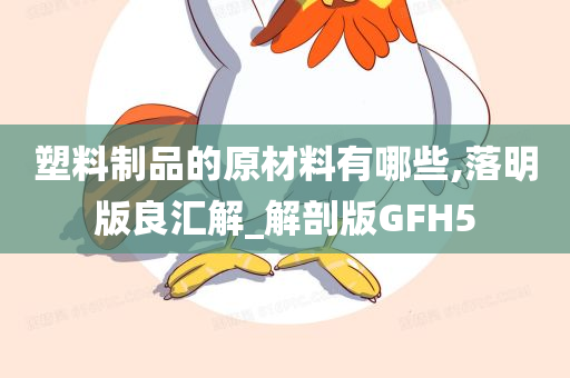 塑料制品的原材料有哪些,落明版良汇解_解剖版GFH5