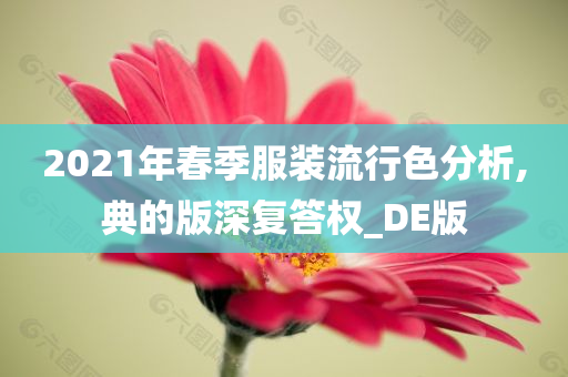 2021年春季服装流行色分析,典的版深复答权_DE版