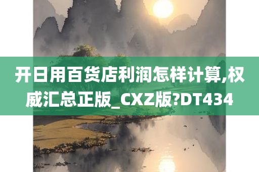 开日用百货店利润怎样计算,权威汇总正版_CXZ版?DT434