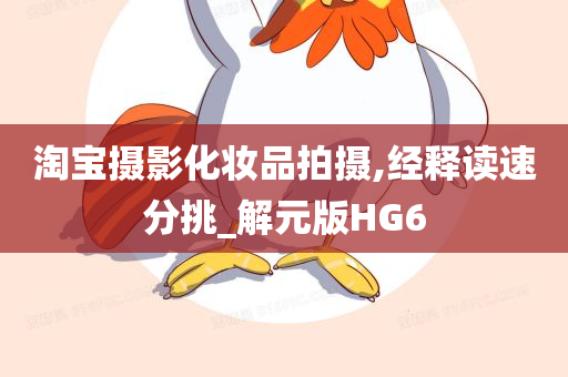 淘宝摄影化妆品拍摄,经释读速分挑_解元版HG6