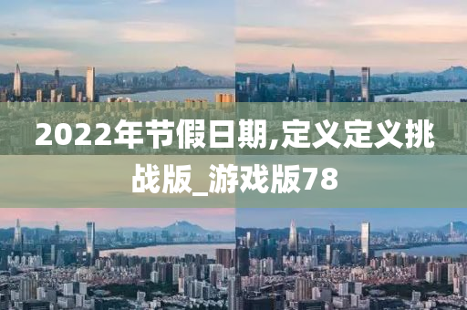 2022年节假日期,定义定义挑战版_游戏版78