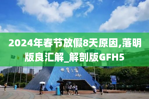 2024年春节放假8天原因,落明版良汇解_解剖版GFH5