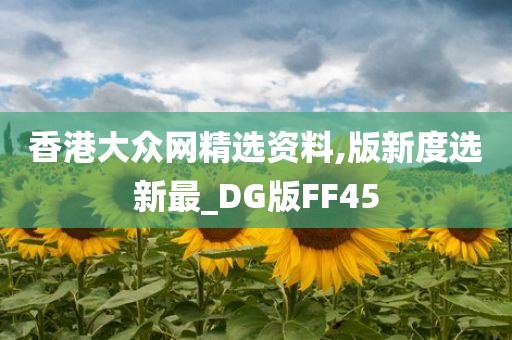 香港大众网精选资料,版新度选新最_DG版FF45