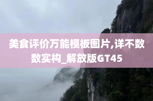 美食评价万能模板图片,详不数数实构_解放版GT45