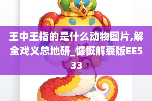 王中王指的是什么动物图片,解全戏义总地研_慷慨解囊版EE533