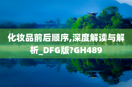 化妆品前后顺序,深度解读与解析_DFG版?GH489